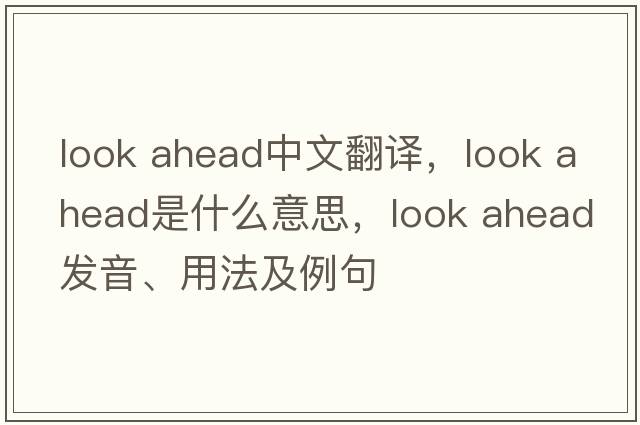 look ahead中文翻譯，look ahead是什么意思，look ahead發(fā)音、用法及例句