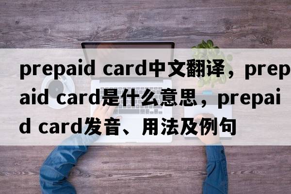 prepaid card中文翻譯，prepaid card是什么意思，prepaid card發(fā)音、用法及例句