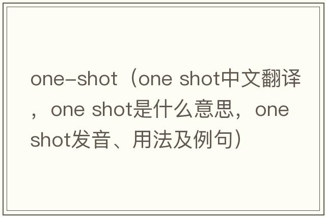 one-shot（one shot中文翻譯，one shot是什么意思，one shot發(fā)音、用法及例句）