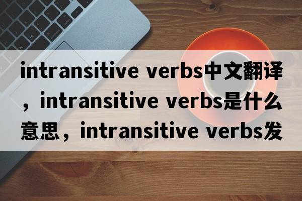 intransitive verbs中文翻譯，intransitive verbs是什么意思，intransitive verbs發(fā)音、用法及例句