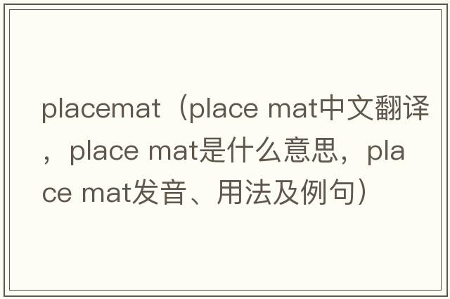 placemat（place mat中文翻譯，place mat是什么意思，place mat發(fā)音、用法及例句）