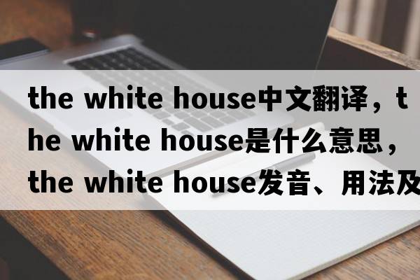 the white house中文翻譯，the white house是什么意思，the white house發(fā)音、用法及例句