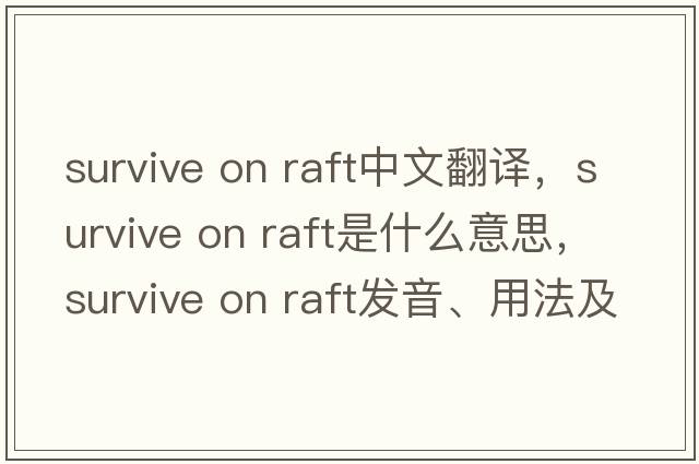 survive on raft中文翻譯，survive on raft是什么意思，survive on raft發(fā)音、用法及例句