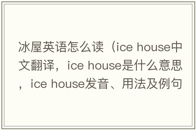 冰屋英語怎么讀（ice house中文翻譯，ice house是什么意思，ice house發(fā)音、用法及例句）