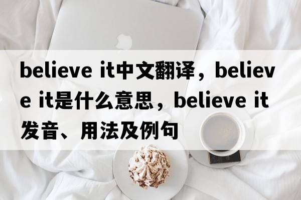 believe it中文翻譯，believe it是什么意思，believe it發(fā)音、用法及例句
