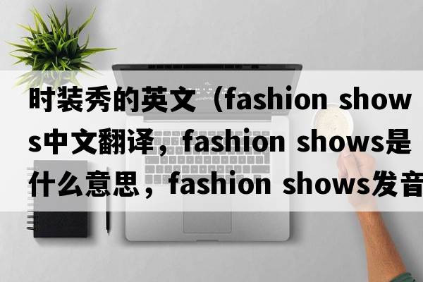 時(shí)裝秀的英文（fashion shows中文翻譯，fashion shows是什么意思，fashion shows發(fā)音、用法及例句）