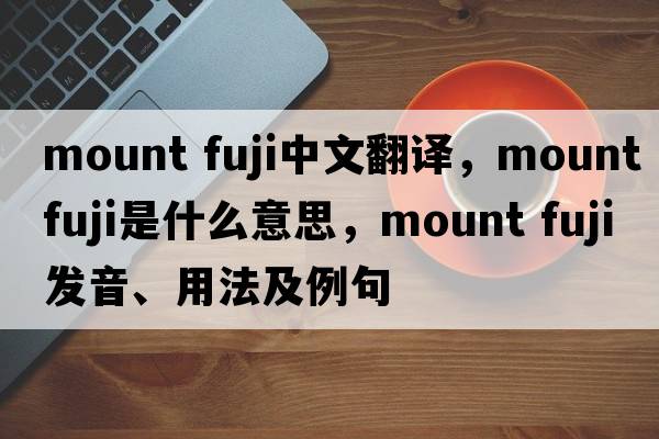 mount fuji中文翻譯，mount fuji是什么意思，mount fuji發(fā)音、用法及例句