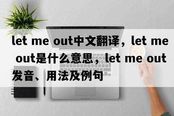 let me Out中文翻譯，let me Out是什么意思，let me Out發(fā)音、用法及例句