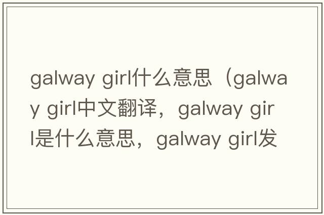 galway girl什么意思（galway girl中文翻譯，galway girl是什么意思，galway girl發(fā)音、用法及例句）