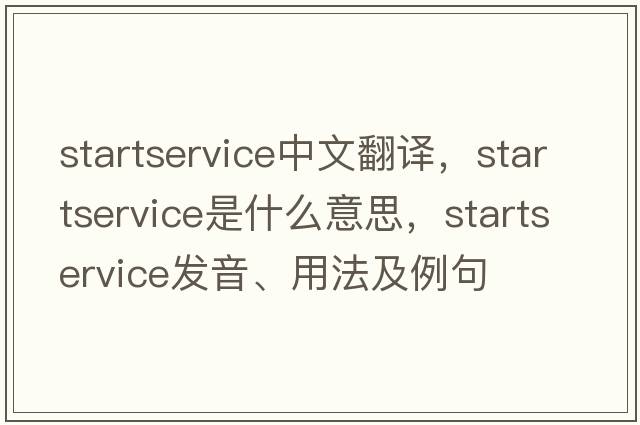 startservice中文翻譯，startservice是什么意思，startservice發(fā)音、用法及例句