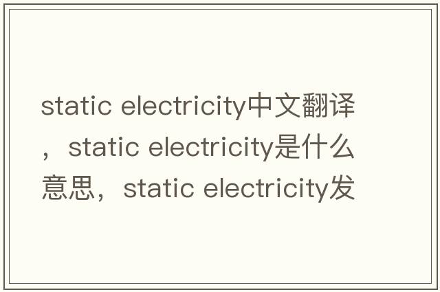 static electricity中文翻譯，static electricity是什么意思，static electricity發(fā)音、用法及例句