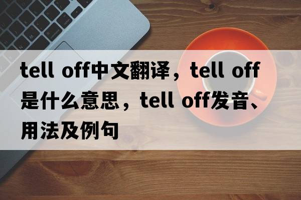 tell off中文翻譯，tell off是什么意思，tell off發(fā)音、用法及例句