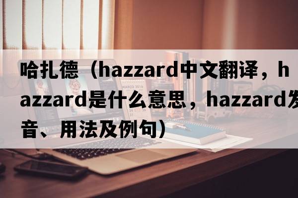 哈扎德（Hazzard中文翻譯，Hazzard是什么意思，Hazzard發(fā)音、用法及例句）