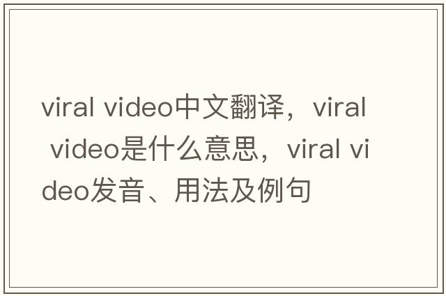 viral video中文翻譯，viral video是什么意思，viral video發(fā)音、用法及例句