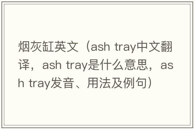 煙灰缸英文（ash tray中文翻譯，ash tray是什么意思，ash tray發(fā)音、用法及例句）