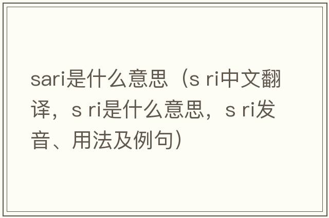 sari是什么意思（s ri中文翻譯，s ri是什么意思，s ri發(fā)音、用法及例句）