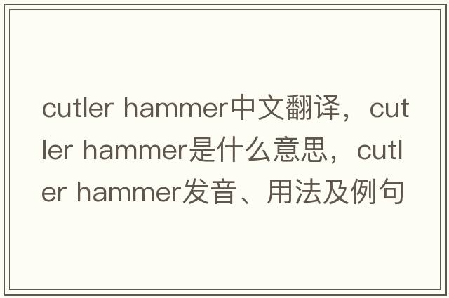 cutler hammer中文翻譯，cutler hammer是什么意思，cutler hammer發(fā)音、用法及例句