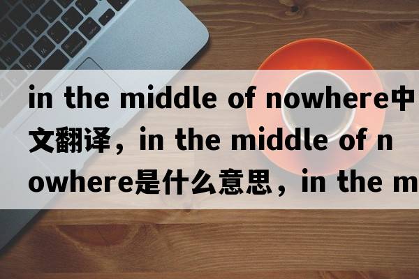 in the middle of nowhere中文翻譯，in the middle of nowhere是什么意思，in the middle of nowhere發(fā)音、用法及例句