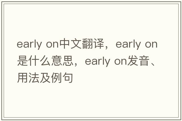 early on中文翻譯，early on是什么意思，early on發(fā)音、用法及例句