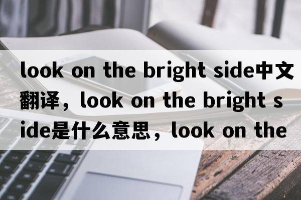 look on the bright side中文翻譯，look on the bright side是什么意思，look on the bright side發(fā)音、用法及例句