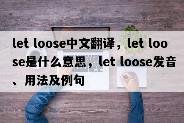 let loose中文翻譯，let loose是什么意思，let loose發(fā)音、用法及例句