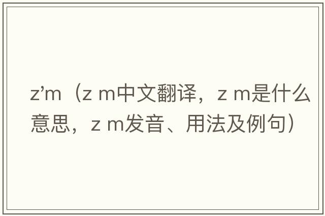z'm（z m中文翻譯，z m是什么意思，z m發(fā)音、用法及例句）