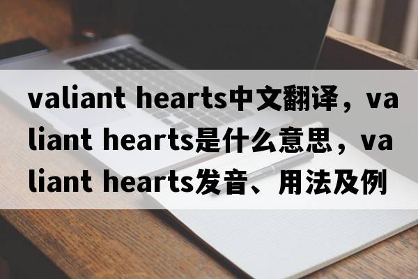 valiant hearts中文翻譯，valiant hearts是什么意思，valiant hearts發(fā)音、用法及例句