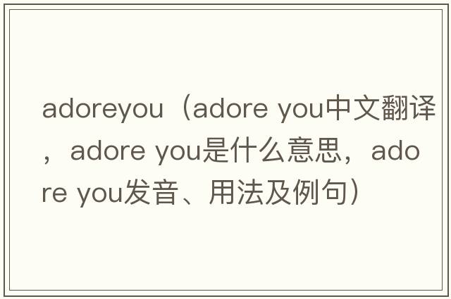 adoreyou（adore you中文翻譯，adore you是什么意思，adore you發(fā)音、用法及例句）
