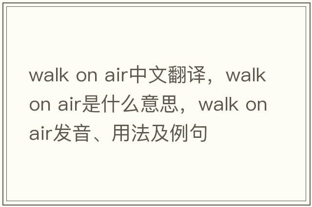 walk on air中文翻譯，walk on air是什么意思，walk on air發(fā)音、用法及例句