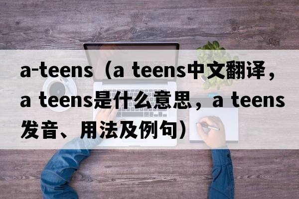a-teens（a teens中文翻譯，a teens是什么意思，a teens發(fā)音、用法及例句）