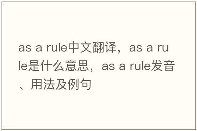 as a rule中文翻譯，as a rule是什么意思，as a rule發(fā)音、用法及例句