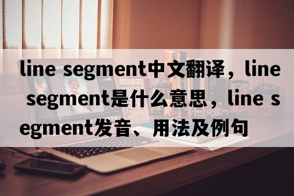 line segment中文翻譯，line segment是什么意思，line segment發(fā)音、用法及例句