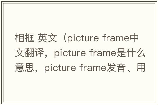 相框 英文（picture frame中文翻譯，picture frame是什么意思，picture frame發(fā)音、用法及例句）