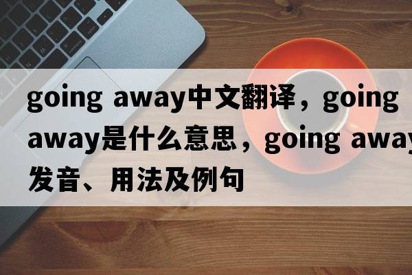 going away中文翻譯，going away是什么意思，going away發(fā)音、用法及例句