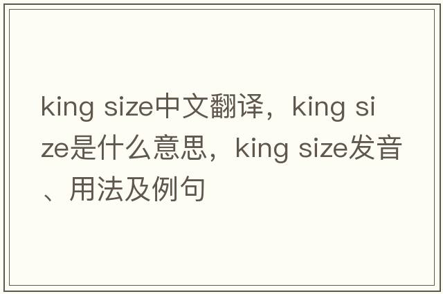 king size中文翻譯，king size是什么意思，king size發(fā)音、用法及例句