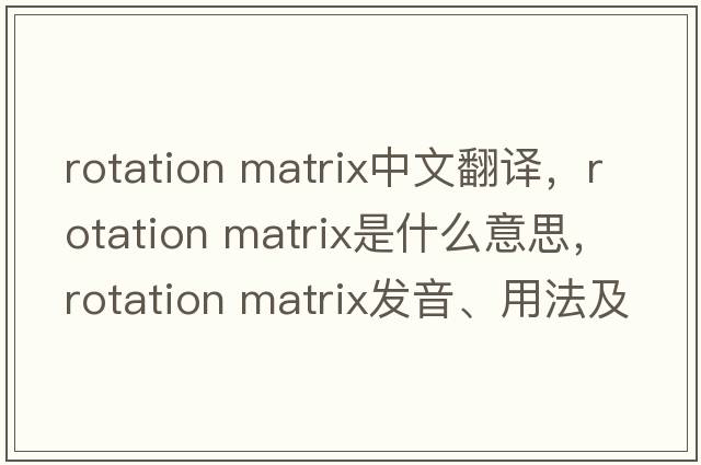 rotation matrix中文翻譯，rotation matrix是什么意思，rotation matrix發(fā)音、用法及例句