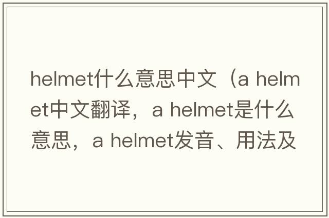 helmet什么意思中文（a helmet中文翻譯，a helmet是什么意思，a helmet發(fā)音、用法及例句）