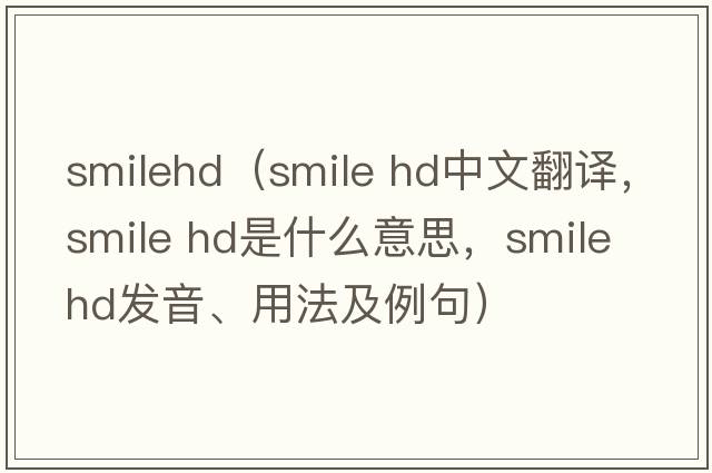 smilehd（smile hd中文翻譯，smile hd是什么意思，smile hd發(fā)音、用法及例句）