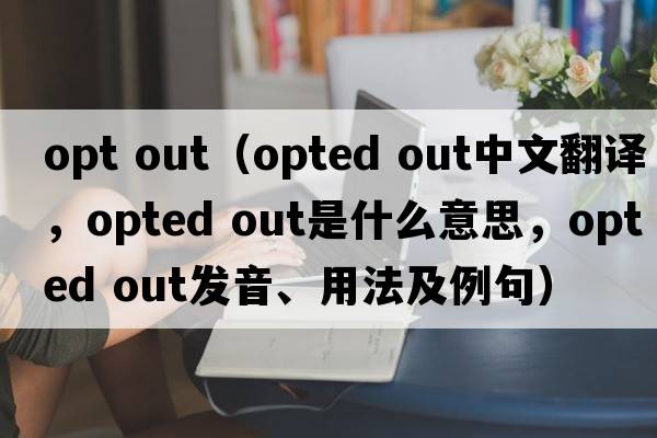 opt out（opted out中文翻譯，opted out是什么意思，opted out發(fā)音、用法及例句）