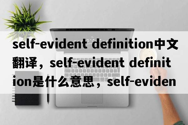 self-evident definition中文翻譯，self-evident definition是什么意思，self-evident definition發(fā)音、用法及例句