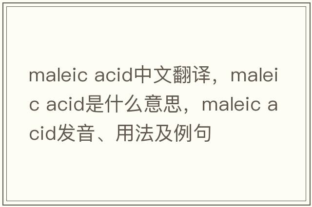 maleic acid中文翻譯，maleic acid是什么意思，maleic acid發(fā)音、用法及例句