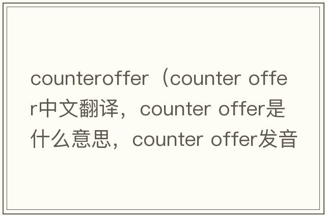 counteroffer（counter offer中文翻譯，counter offer是什么意思，counter offer發(fā)音、用法及例句）