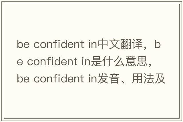 be confident in中文翻譯，be confident in是什么意思，be confident in發(fā)音、用法及例句