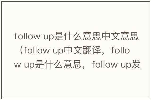 follow up是什么意思中文意思（follow up中文翻譯，follow up是什么意思，follow up發(fā)音、用法及例句）
