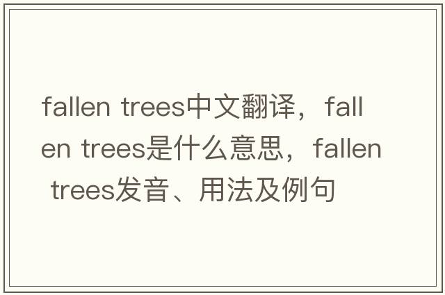fallen trees中文翻譯，fallen trees是什么意思，fallen trees發(fā)音、用法及例句