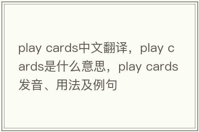 play cards中文翻譯，play cards是什么意思，play cards發(fā)音、用法及例句