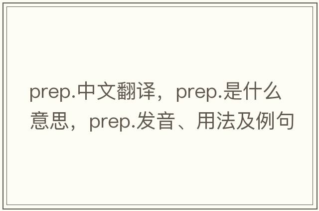 prep.中文翻譯，prep.是什么意思，prep.發(fā)音、用法及例句