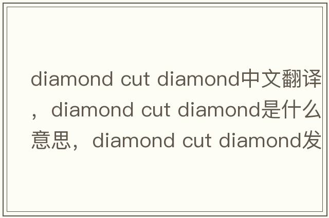 diamond cut diamond中文翻譯，diamond cut diamond是什么意思，diamond cut diamond發(fā)音、用法及例句