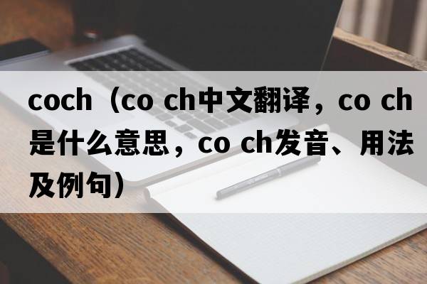 coch（co ch中文翻譯，co ch是什么意思，co ch發(fā)音、用法及例句）