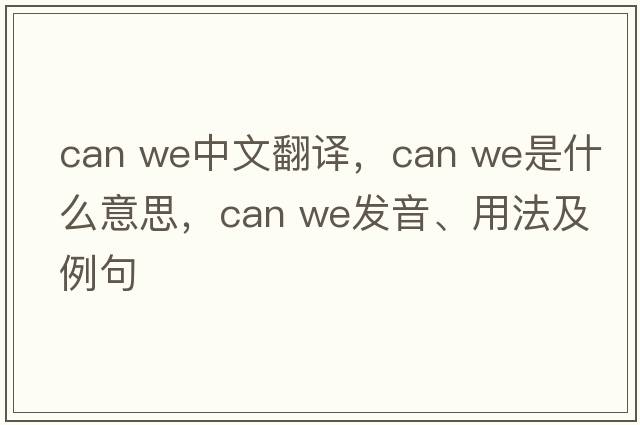 can we中文翻譯，can we是什么意思，can we發(fā)音、用法及例句